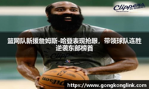 篮网队新援詹姆斯-哈登表现抢眼，带领球队连胜逆袭东部榜首