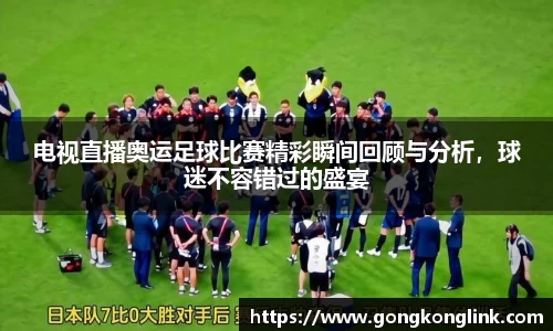 电视直播奥运足球比赛精彩瞬间回顾与分析，球迷不容错过的盛宴