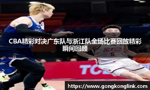 CBA精彩对决广东队与浙江队全场比赛回放精彩瞬间回顾