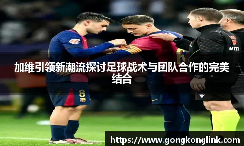 加维引领新潮流探讨足球战术与团队合作的完美结合