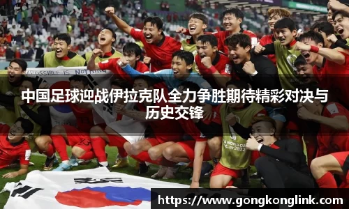 中国足球迎战伊拉克队全力争胜期待精彩对决与历史交锋