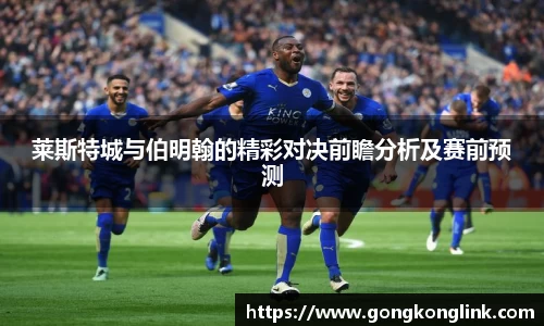 莱斯特城与伯明翰的精彩对决前瞻分析及赛前预测