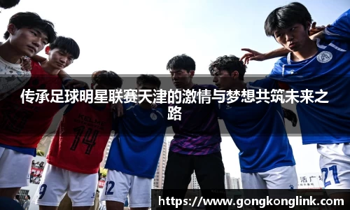 传承足球明星联赛天津的激情与梦想共筑未来之路