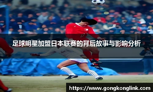 足球明星加盟日本联赛的背后故事与影响分析