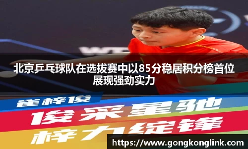 北京乒乓球队在选拔赛中以85分稳居积分榜首位展现强劲实力