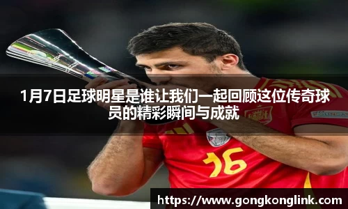 1月7日足球明星是谁让我们一起回顾这位传奇球员的精彩瞬间与成就