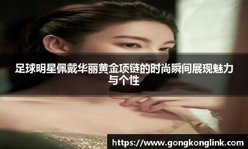 足球明星佩戴华丽黄金项链的时尚瞬间展现魅力与个性